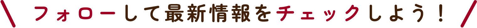 フォローして最新情報をチェックしよう！